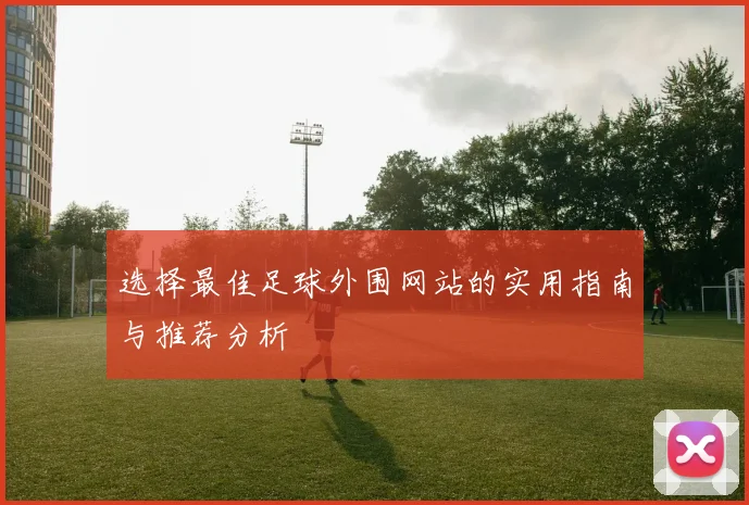 选择最佳足球外围网站的实用指南与推荐分析