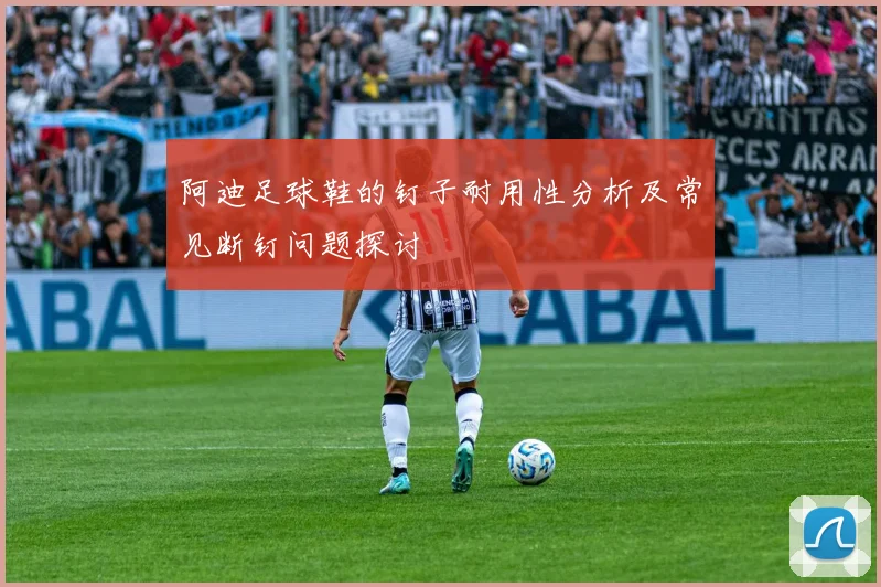 阿迪足球鞋的钉子耐用性分析及常见断钉问题探讨