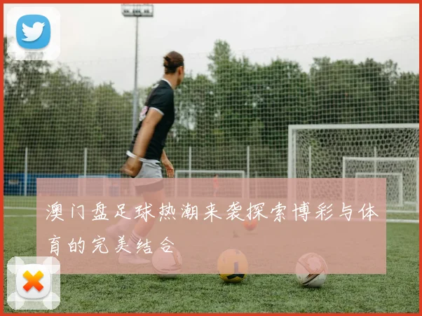 澳门盘足球热潮来袭探索博彩与体育的完美结合
