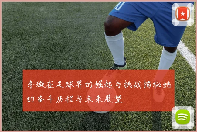 李璇在足球界的崛起与挑战揭秘她的奋斗历程与未来展望