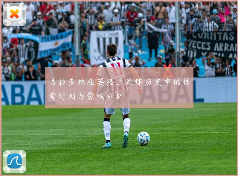 马拉多纳在英格兰足球历史中的传奇时刻与影响分析