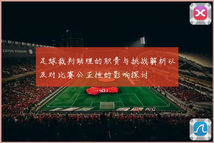足球裁判助理的职责与挑战解析以及对比赛公正性的影响探讨